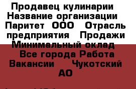 Продавец кулинарии › Название организации ­ Паритет, ООО › Отрасль предприятия ­ Продажи › Минимальный оклад ­ 1 - Все города Работа » Вакансии   . Чукотский АО